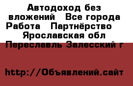 Автодоход без вложений - Все города Работа » Партнёрство   . Ярославская обл.,Переславль-Залесский г.